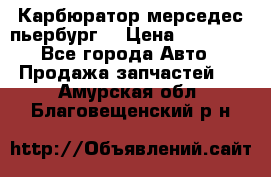 Карбюратор мерседес пьербург  › Цена ­ 45 000 - Все города Авто » Продажа запчастей   . Амурская обл.,Благовещенский р-н